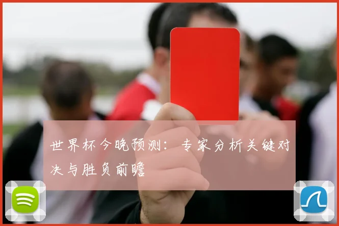 世界杯今晚预测：专家分析关键对决与胜负前瞻