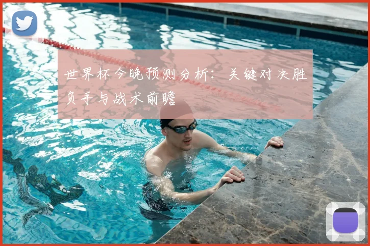 世界杯今晚预测分析：关键对决胜负手与战术前瞻